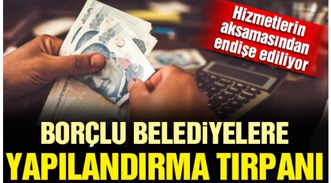 Borçlu belediyelere yapılandırma tırpanı