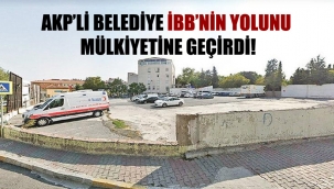 AKP'li belediye İBB'nin yolunu mülkiyetine geçirdi