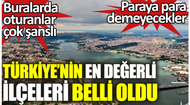 Türkiye'nin en değerli ilçeleri belli oldu. 