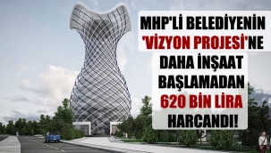 MHP'li belediyenin 'vizyon projesi'ne daha inşaat başlamadan 620 bin lira harcandı!