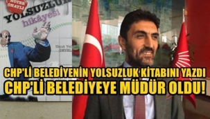 CHP 'Lİ BAŞKANIN YOLSUZLUĞUNU YAZDI, CHP'Lİ BAŞKANA MÜDÜR OLDU!