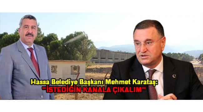 Hassa Belediye Başkanı Mehmet Karataş:'İSTEDİĞİN KANALA ÇIKALIM'