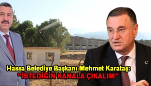 Hassa Belediye Başkanı Mehmet Karataş:'İSTEDİĞİN KANALA ÇIKALIM'