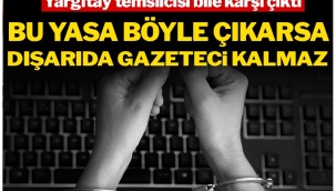 Bu yasa böyle çıkarsa dışarıda gazeteci kalmaz!