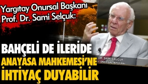 Yargıtay Onursal Başkanı Prof. Dr. Sami Selçuk: Bahçeli de ileride Anayasa Mahkemesine ihtiyaç duyabilir