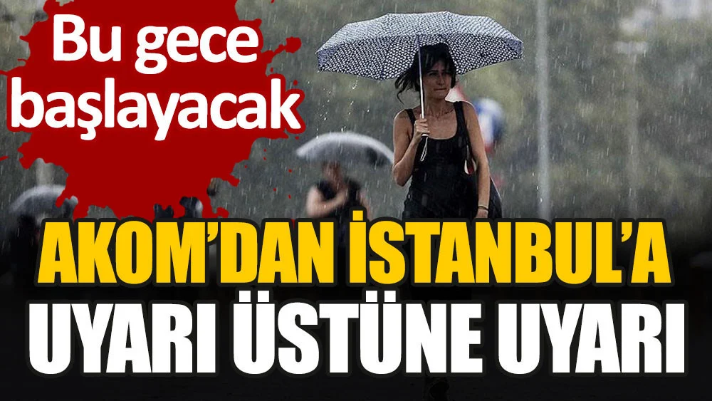 AKOM'dan İstanbul'a uyarı üstüne uyarı. Bu gece başlayacak