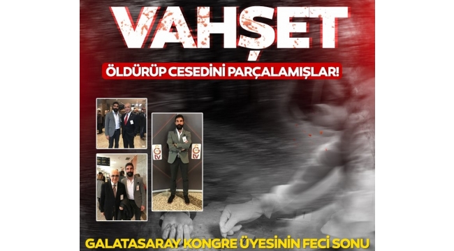 Galatasaray kongre üyesini öldürüp cesedini parçalara ayırmışlar...