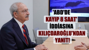 'ABD'de kayıp 8 saat' iddiasına Kılıçdaroğlu'ndan yanıt!