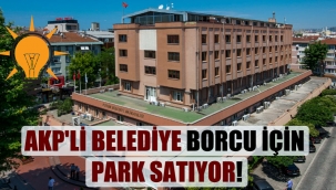 AKP'li belediye borcu için park satıyor!
