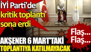  İYİ Parti'de kritik toplantı sona erdi. Akşener 6 Mart'taki toplantıya katılmayacak!