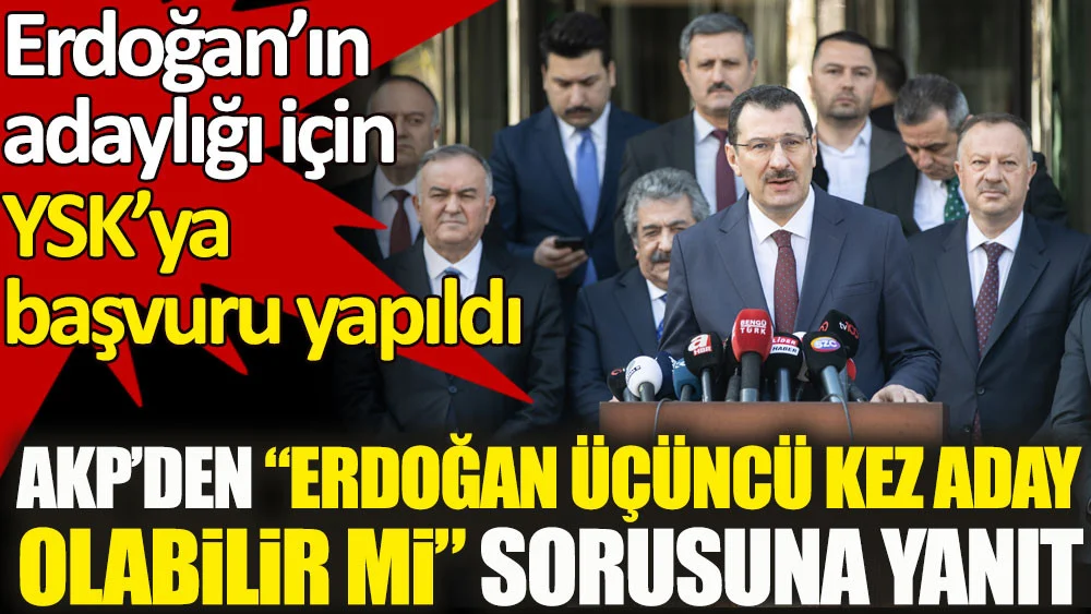 Erdoğan'ın adaylığı için YSK'ya başvuru yapıldı. AKP'den üçüncü kez aday olabilir mi sorusuna yanıt