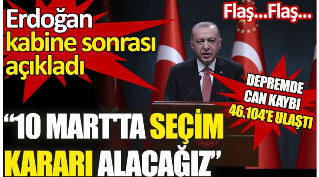 Kabine Erdoğan'dan açıklama. 10 Mart'ta seçim kararı alacağız