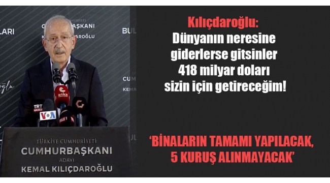 Kılıçdaroğlu: Dünyanın neresine giderlerse gitsinler 418 milyar doları sizin için getireceğim!