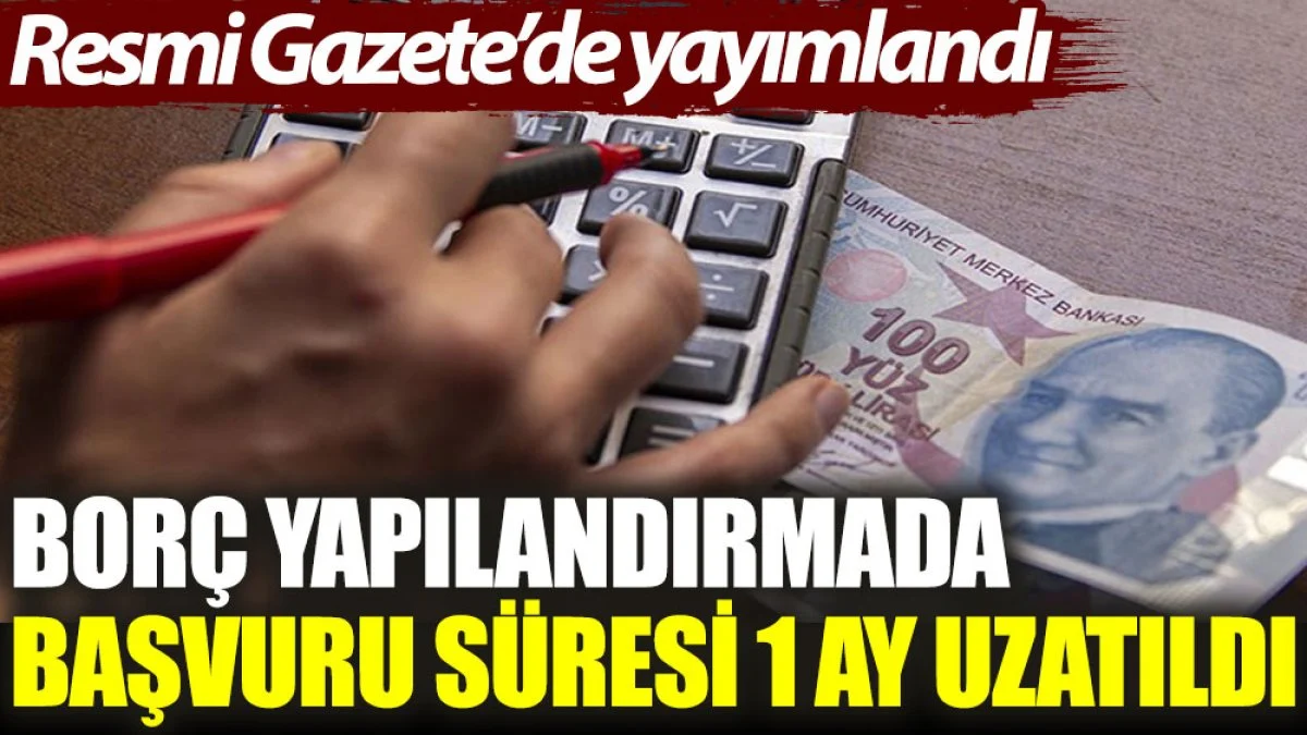 Resmi Gazete'de yayımlandı: Borç yapılandırmada başvuru süresi 1 ay uzatıldı