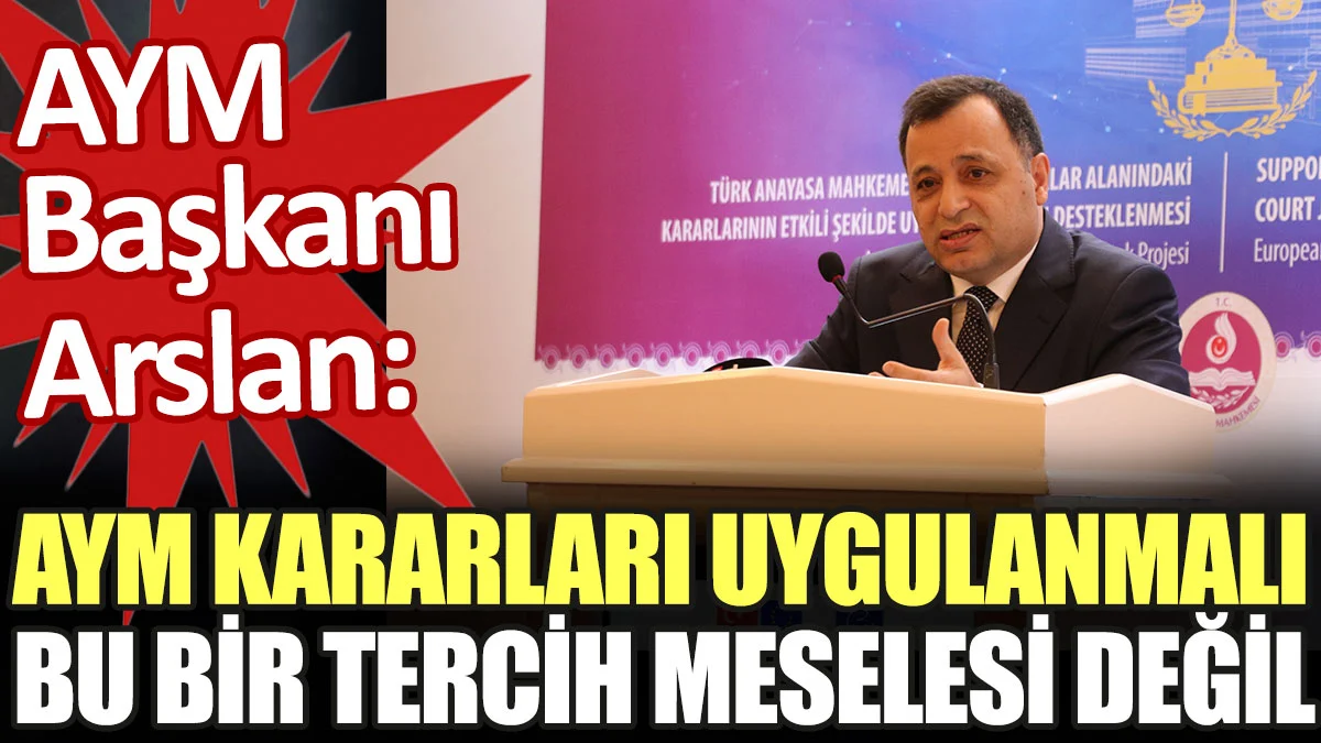 AYM Başkan Arslan: AYM kararları uygulanmalı, bu bir tercih meselesi değil