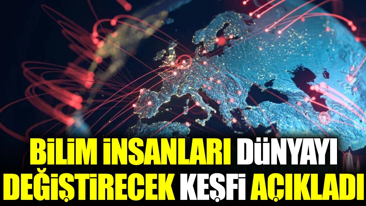 Bilim insanları dünyayı değiştirecek keşfi açıkladı