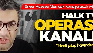 Enver Aysever'den şok iddia: Halk TV operasyon kanalıdır! İşe alımları Murat Ongun yapıyor...