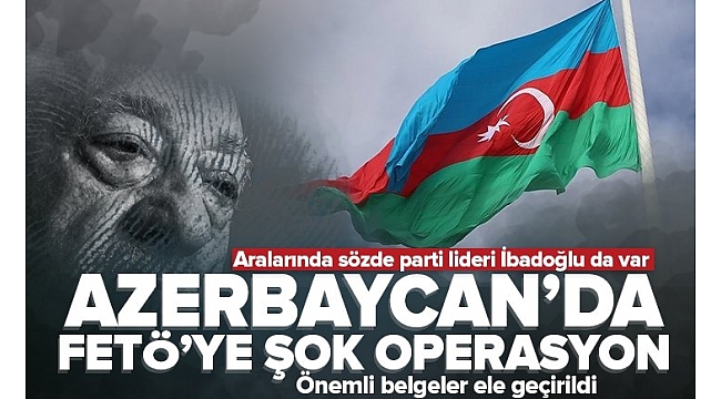 Azerbaycan'da FETÖ'ye şok operasyon! 