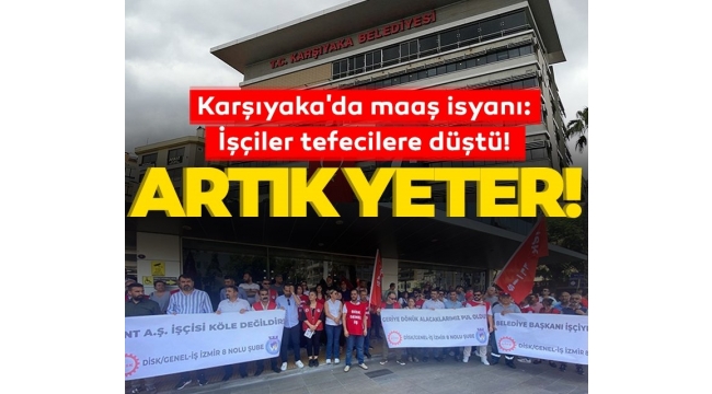 Karşıyaka Belediyesinde maaş isyanı: İşçiler tefecilere düştü! Artık yeter