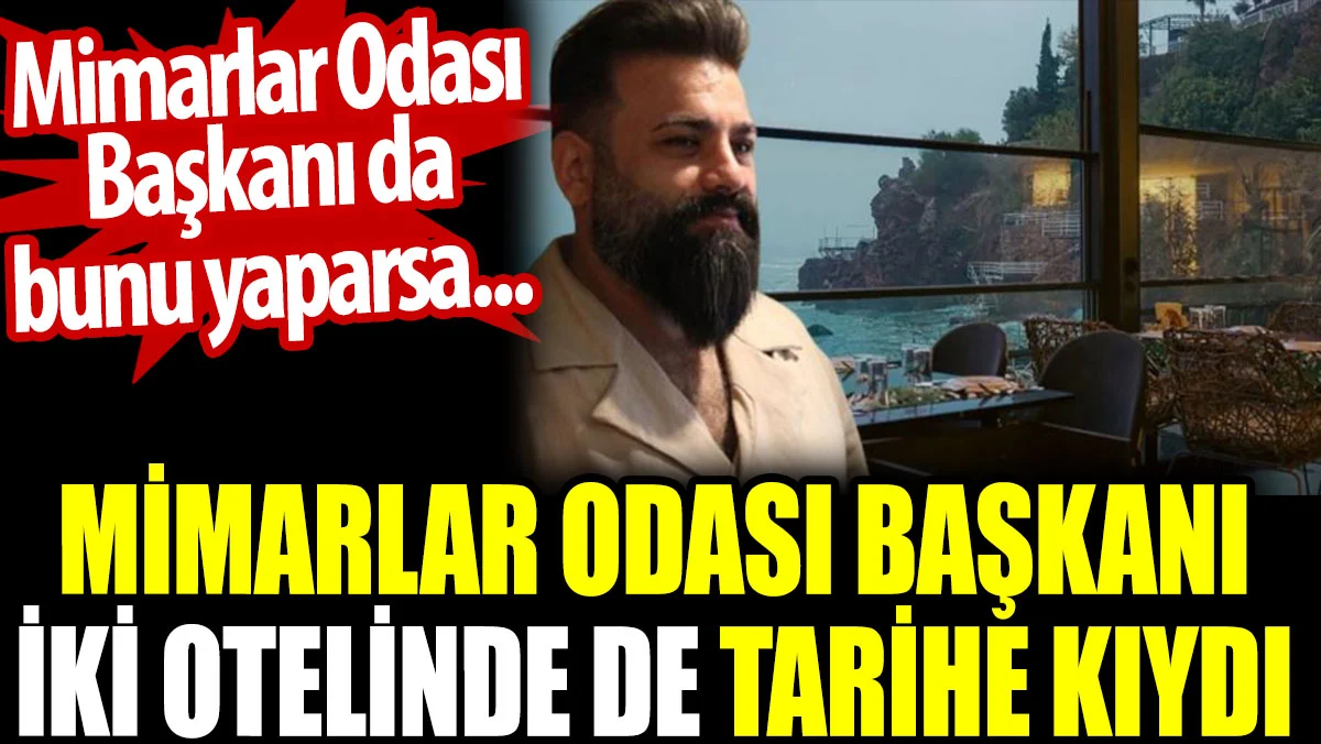 Mimarlar Odası Başkanı iki otelinde de tarihe kıydı. Mimarlar Odası Başkanı da bunu yaparsa