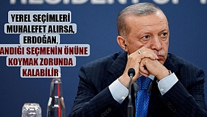 Yerel seçimleri muhalefet alırsa, Erdoğan, sandığı seçmenin önüne koymak zorunda kalabilir