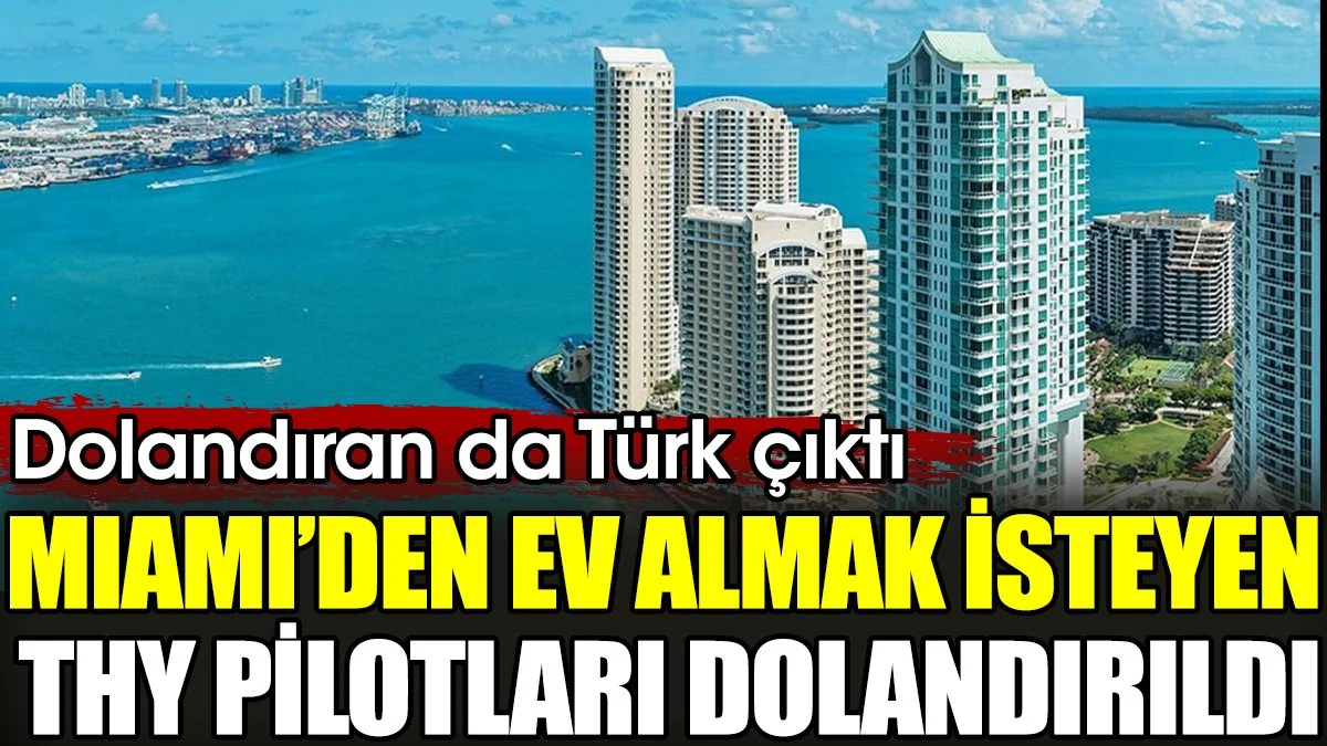 Miami'den ev almak isteyen THY pilotları donlandırıldı. Dolandıran da Türk çıktı