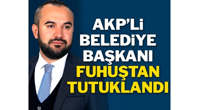 AKP'li belediye başkanı fuhuş operasyonunda tutuklandı
